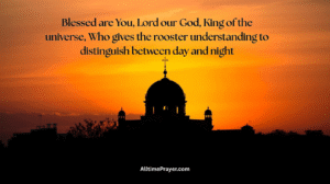 Blessed are You, Lord our God, King of the universe, Who gives the rooster understanding to distinguish between day and night
